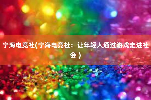 宁海电竞社(宁海电竞社：让年轻人通过游戏走进社会 )