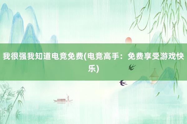 我很强我知道电竞免费(电竞高手：免费享受游戏快乐)