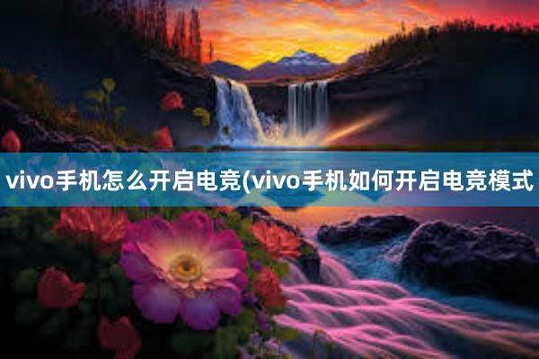 vivo手机怎么开启电竞(vivo手机如何开启电竞模式