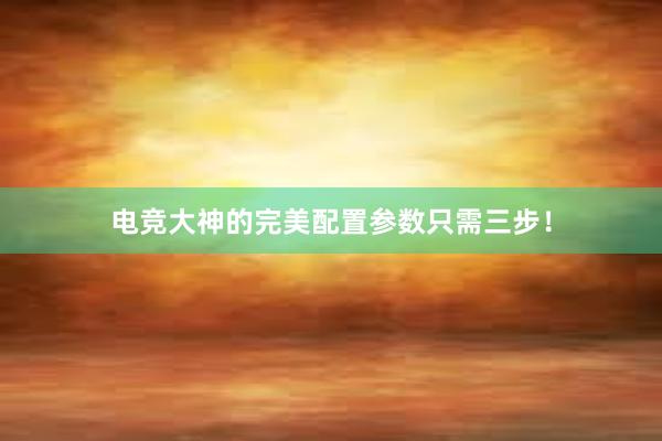 电竞大神的完美配置参数只需三步！